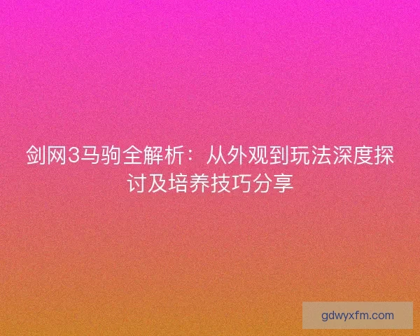剑网3马驹全解析：从外观到玩法深度探讨及培养技巧分享