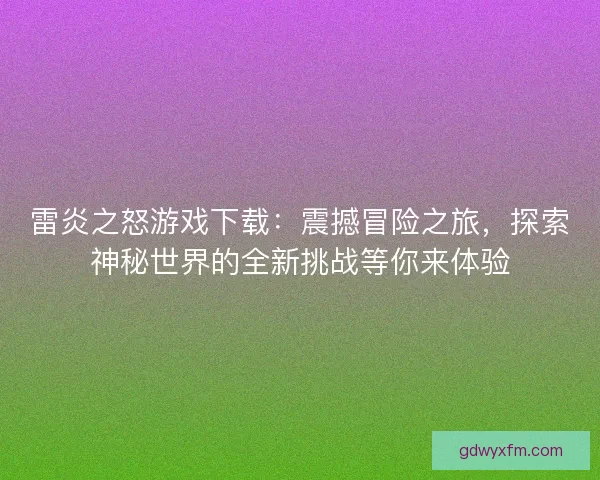 雷炎之怒游戏下载：震撼冒险之旅，探索神秘世界的全新挑战等你来体验