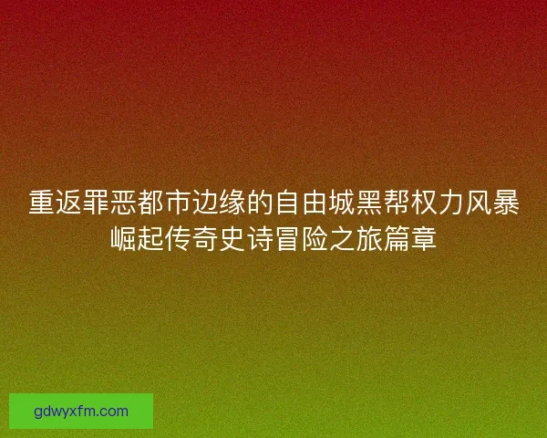 重返罪恶都市边缘的自由城黑帮权力风暴崛起传奇史诗冒险之旅篇章