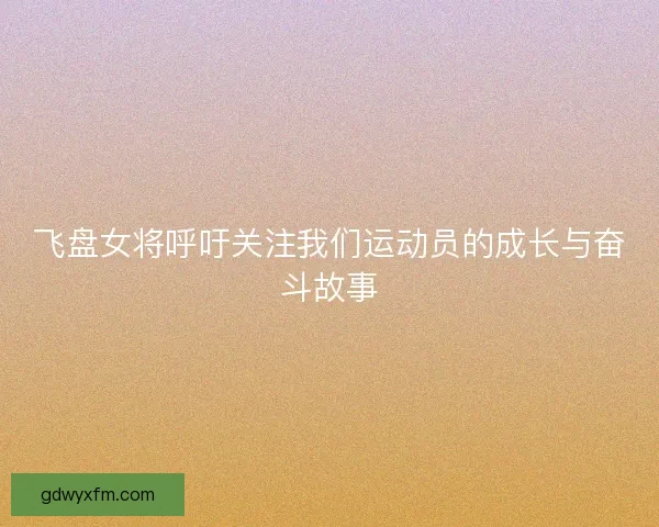 飞盘女将呼吁关注我们运动员的成长与奋斗故事