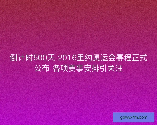 倒计时500天 2016里约奥运会赛程正式公布 各项赛事安排引关注