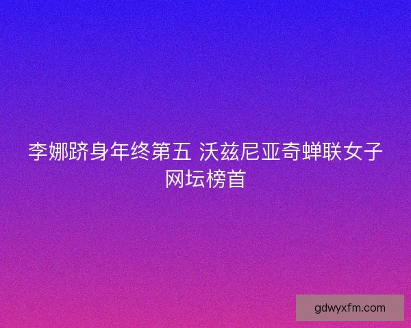 李娜跻身年终第五 沃兹尼亚奇蝉联女子网坛榜首