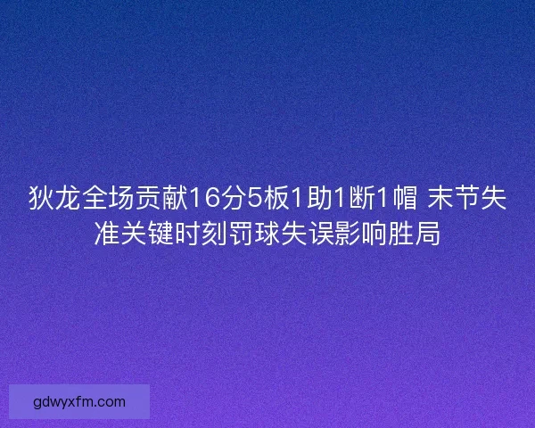 狄龙全场贡献16分5板1助1断1帽 末节失准关键时刻罚球失误影响胜局