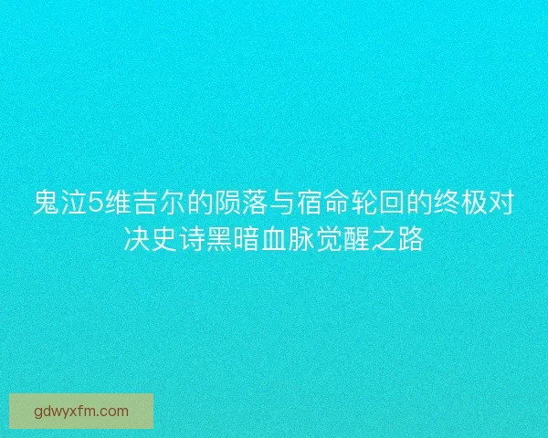 鬼泣5维吉尔的陨落与宿命轮回的终极对决史诗黑暗血脉觉醒之路