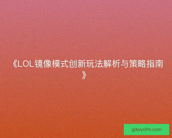 《LOL镜像模式创新玩法解析与策略指南》