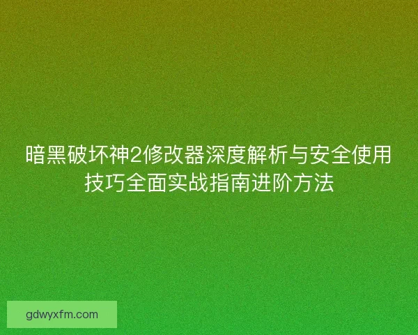 暗黑破坏神2修改器深度解析与安全使用技巧全面实战指南进阶方法