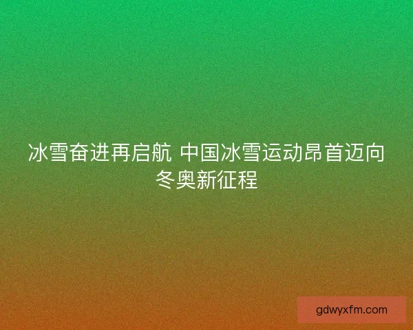 冰雪奋进再启航 中国冰雪运动昂首迈向冬奥新征程