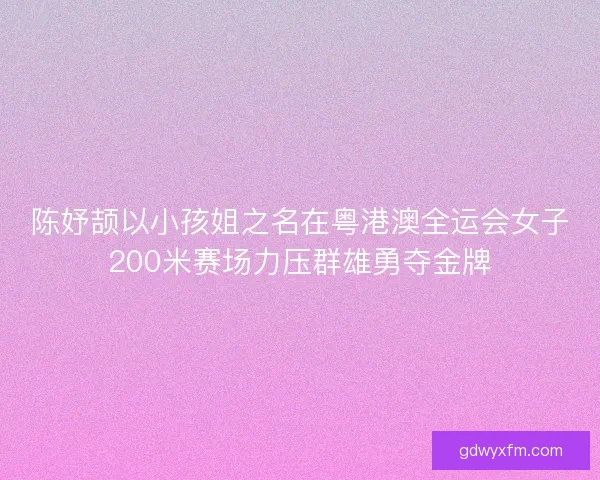 陈妤颉以小孩姐之名在粤港澳全运会女子200米赛场力压群雄勇夺金牌