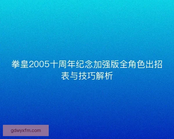 拳皇2005十周年纪念加强版全角色出招表与技巧解析